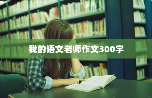 我的语文老师作文300字