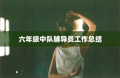 六年级中队辅导员工作总结
