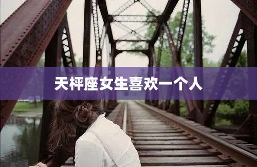 天枰座女生喜欢一个人