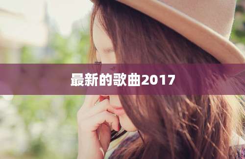 最新的歌曲2017