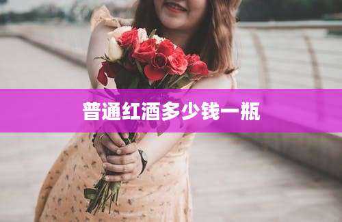普通红酒多少钱一瓶