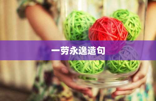 一劳永逸造句