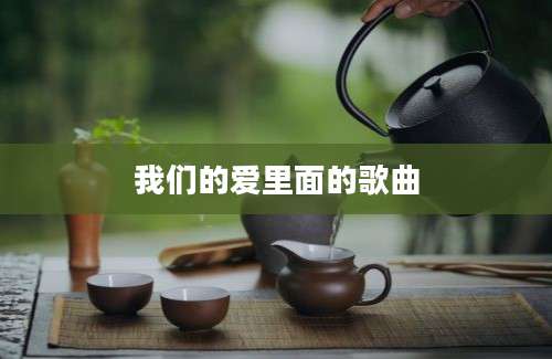 我们的爱里面的歌曲
