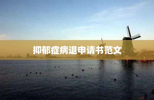 抑郁症病退申请书范文