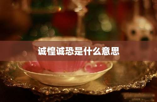 诚惶诚恐是什么意思