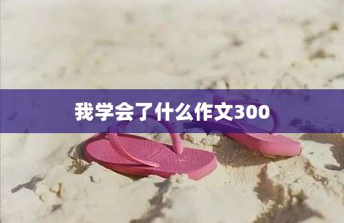 我学会了什么作文300