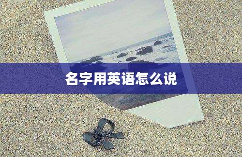 名字用英语怎么说