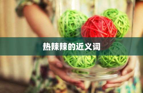 热辣辣的近义词