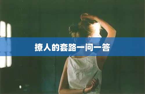 撩人的套路一问一答