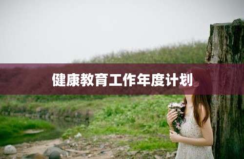 健康教育工作年度计划