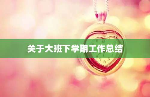 关于大班下学期工作总结