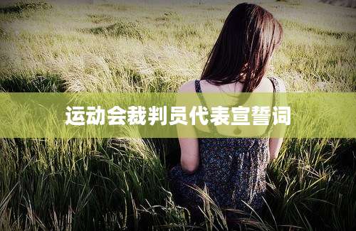 运动会裁判员代表宣誓词