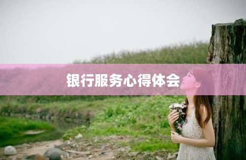 银行服务心得体会