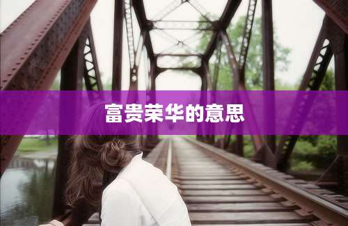 富贵荣华的意思