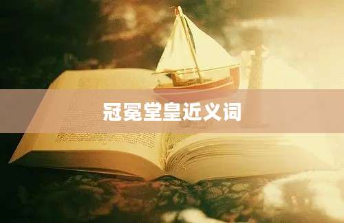 冠冕堂皇近义词