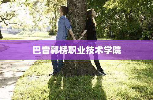 巴音郭楞职业技术学院