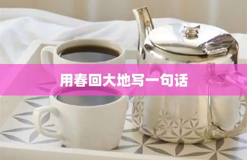 用春回大地写一句话