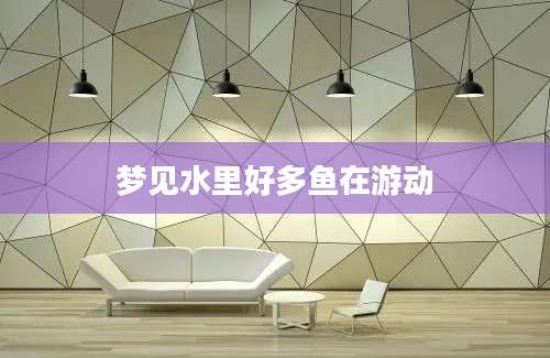 梦见水里好多鱼在游动