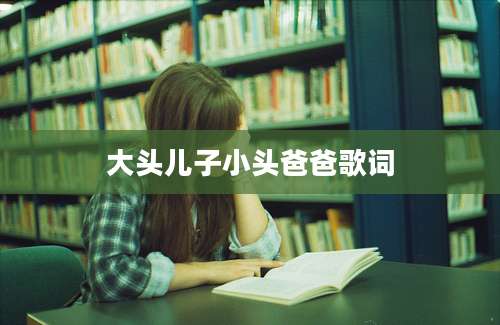 大头儿子小头爸爸歌词