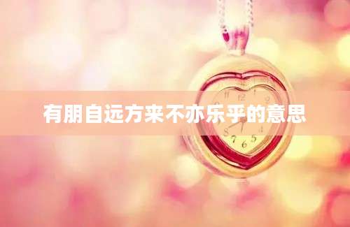 有朋自远方来不亦乐乎的意思
