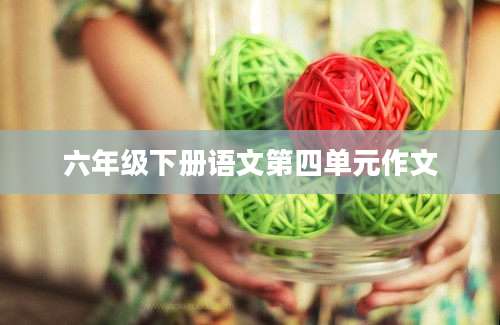 六年级下册语文第四单元作文