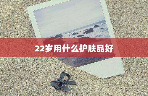 22岁用什么护肤品好