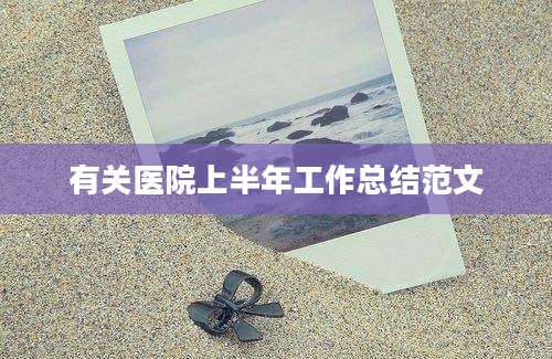 有关医院上半年工作总结范文