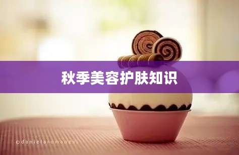 秋季美容护肤知识
