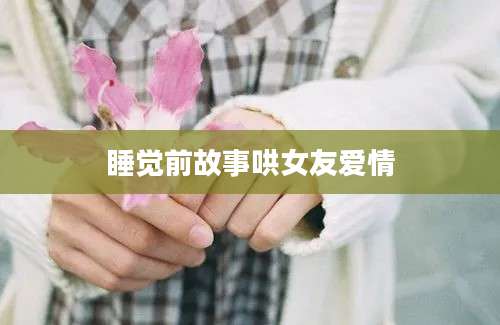 睡觉前故事哄女友爱情