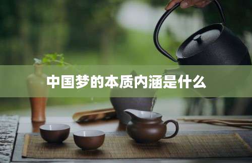 中国梦的本质内涵是什么
