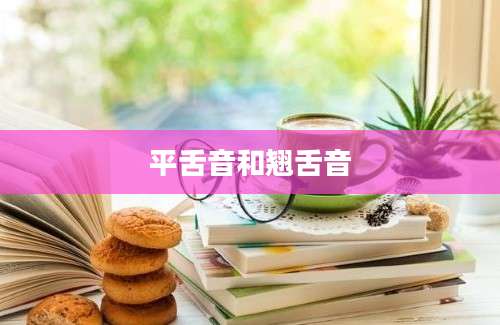 平舌音和翘舌音