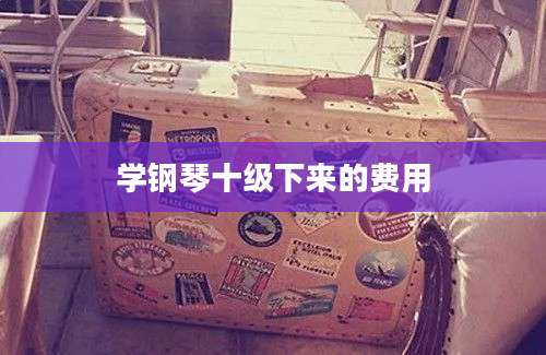 学钢琴十级下来的费用