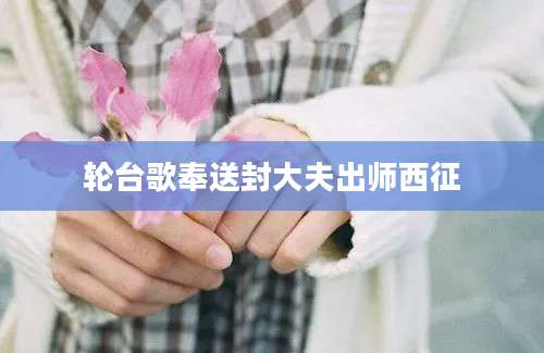 轮台歌奉送封大夫出师西征
