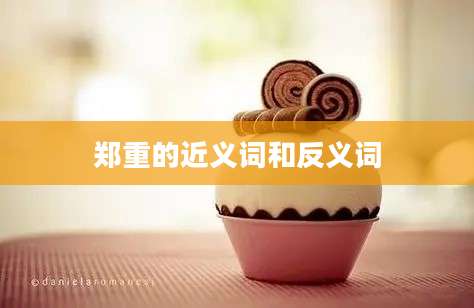 郑重的近义词和反义词
