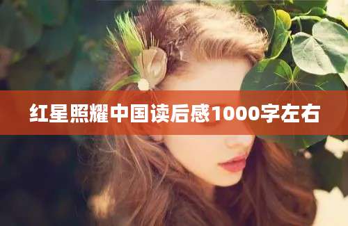 红星照耀中国读后感1000字左右