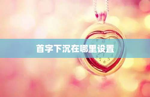 首字下沉在哪里设置