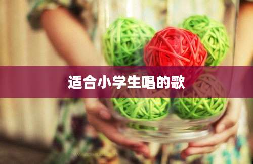 适合小学生唱的歌