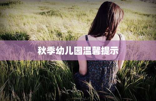 秋季幼儿园温馨提示