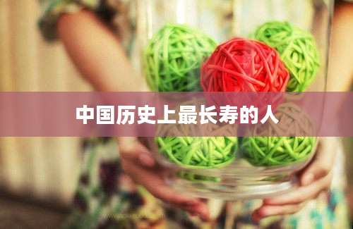 中国历史上最长寿的人