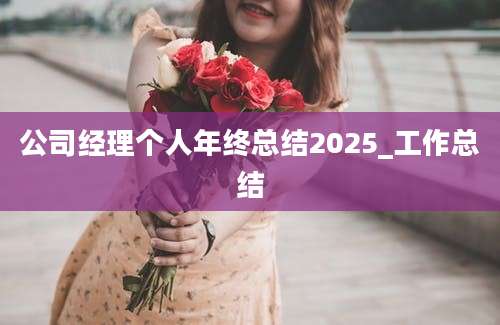 公司经理个人年终总结2025_工作总结