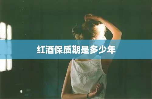 红酒保质期是多少年