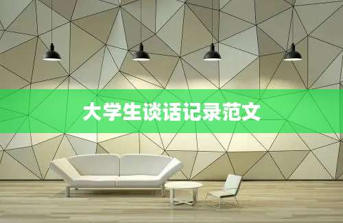 大学生谈话记录范文