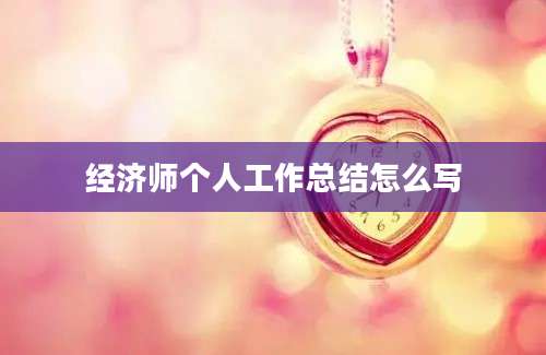 经济师个人工作总结怎么写