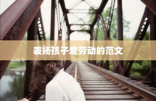 表扬孩子爱劳动的范文