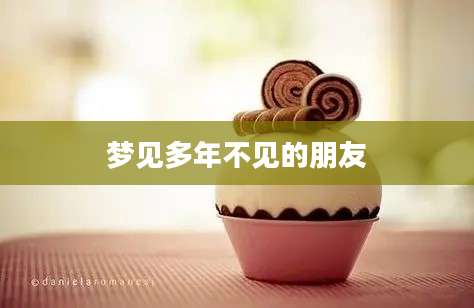 梦见多年不见的朋友