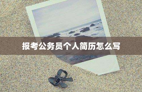 报考公务员个人简历怎么写