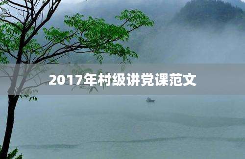 2017年村级讲党课范文