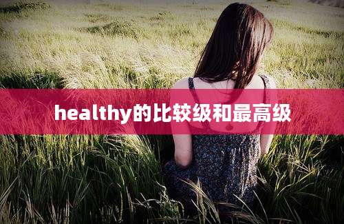healthy的比较级和最高级