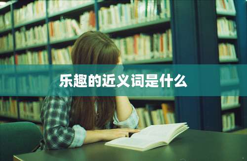 乐趣的近义词是什么