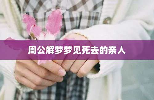 周公解梦梦见死去的亲人